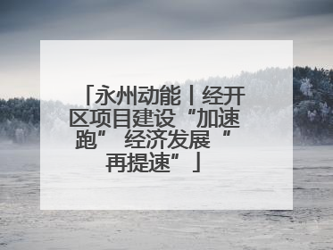 永州动能丨经开区项目建设“加速跑” 经济发展“再提速”